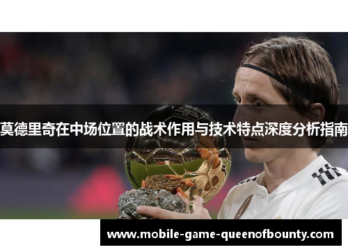 莫德里奇在中场位置的战术作用与技术特点深度分析指南