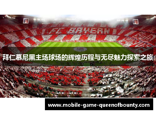 拜仁慕尼黑主场球场的辉煌历程与无尽魅力探索之旅