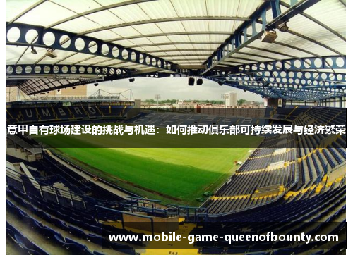 意甲自有球场建设的挑战与机遇：如何推动俱乐部可持续发展与经济繁荣