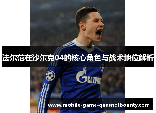法尔范在沙尔克04的核心角色与战术地位解析