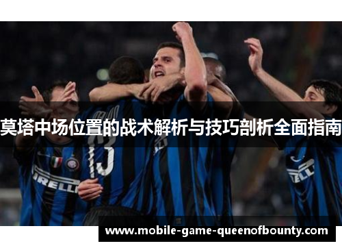 莫塔中场位置的战术解析与技巧剖析全面指南