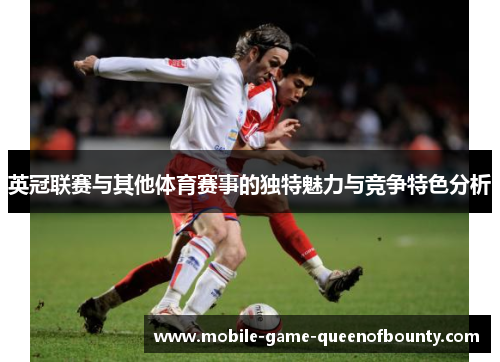 英冠联赛与其他体育赛事的独特魅力与竞争特色分析