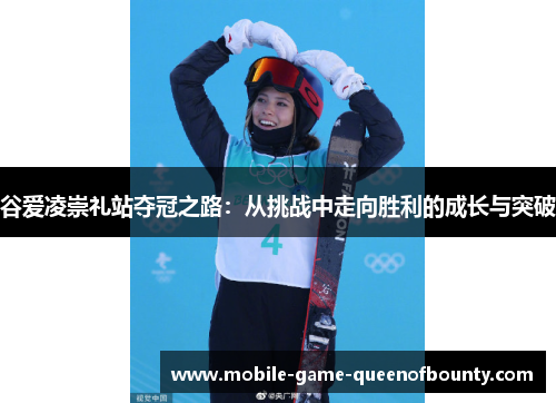谷爱凌崇礼站夺冠之路：从挑战中走向胜利的成长与突破