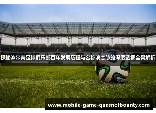 探秘波尔蒂足球俱乐部百年发展历程与名称演变脉络深度透视全景解析
