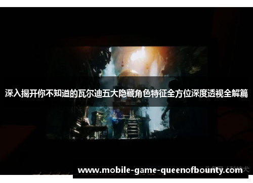 深入揭开你不知道的瓦尔迪五大隐藏角色特征全方位深度透视全解篇