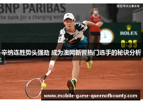 辛纳连胜势头强劲 成为澳网新晋热门选手的秘诀分析
