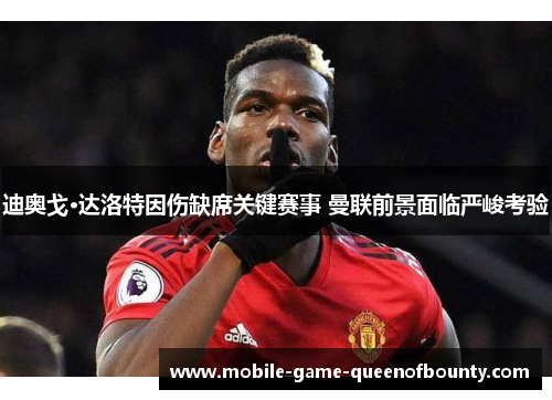 迪奥戈·达洛特因伤缺席关键赛事 曼联前景面临严峻考验