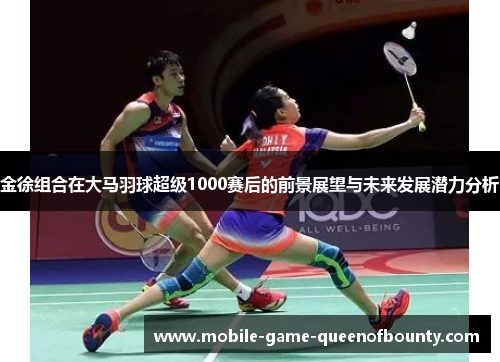 金徐组合在大马羽球超级1000赛后的前景展望与未来发展潜力分析