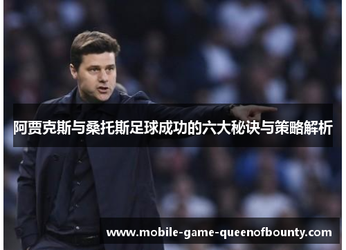 阿贾克斯与桑托斯足球成功的六大秘诀与策略解析