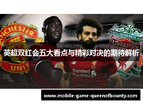 英超双红会五大看点与精彩对决的期待解析