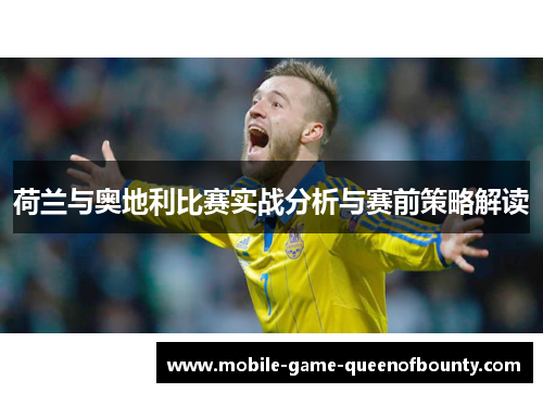 荷兰与奥地利比赛实战分析与赛前策略解读