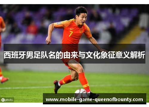 西班牙男足队名的由来与文化象征意义解析