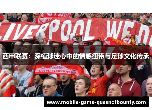 西甲联赛：深植球迷心中的情感纽带与足球文化传承