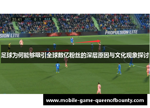 足球为何能够吸引全球数亿粉丝的深层原因与文化现象探讨