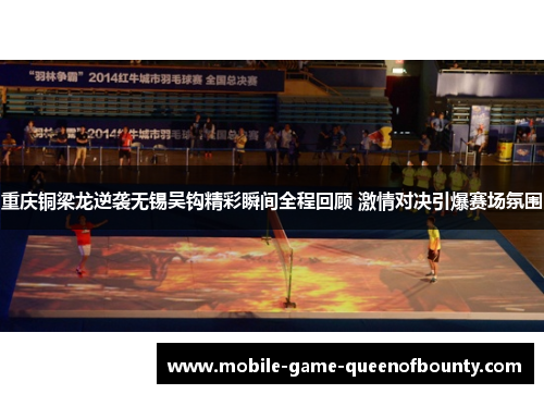 重庆铜梁龙逆袭无锡吴钩精彩瞬间全程回顾 激情对决引爆赛场氛围