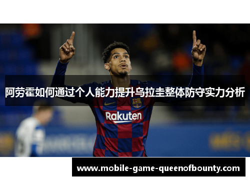 阿劳霍如何通过个人能力提升乌拉圭整体防守实力分析