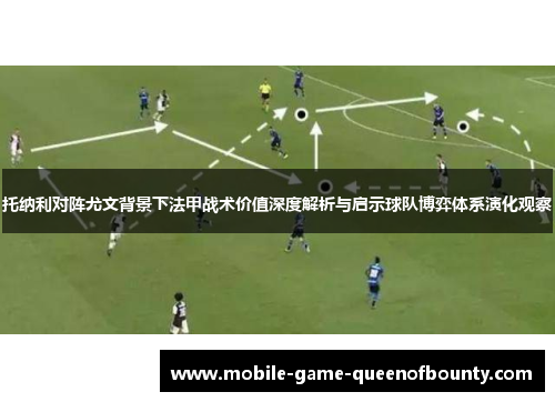 托纳利对阵尤文背景下法甲战术价值深度解析与启示球队博弈体系演化观察