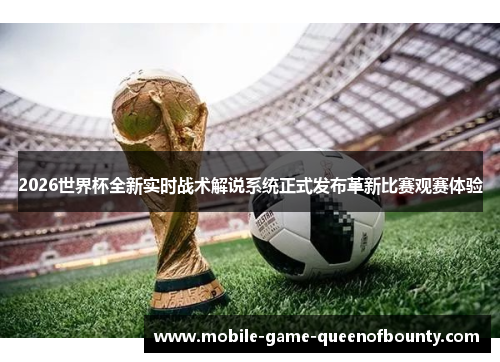 2026世界杯全新实时战术解说系统正式发布革新比赛观赛体验