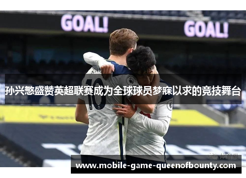 孙兴慜盛赞英超联赛成为全球球员梦寐以求的竞技舞台