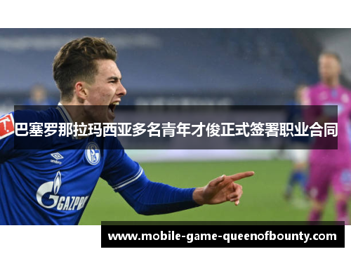 巴塞罗那拉玛西亚多名青年才俊正式签署职业合同