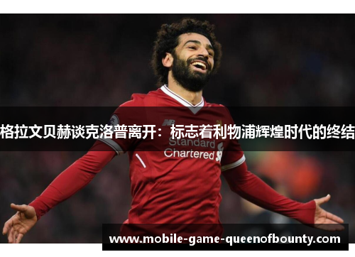 格拉文贝赫谈克洛普离开：标志着利物浦辉煌时代的终结