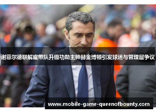 谢菲尔德联解雇带队升级功勋主帅赫金博顿引发球迷与管理层争议