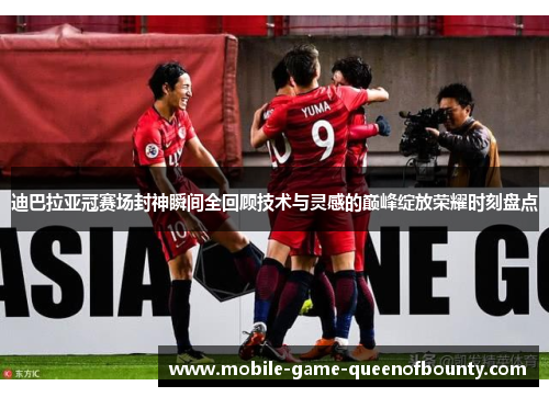 迪巴拉亚冠赛场封神瞬间全回顾技术与灵感的巅峰绽放荣耀时刻盘点
