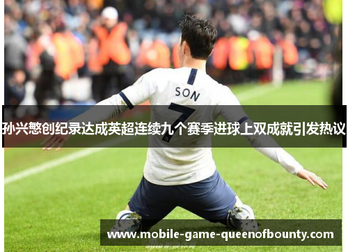 孙兴慜创纪录达成英超连续九个赛季进球上双成就引发热议