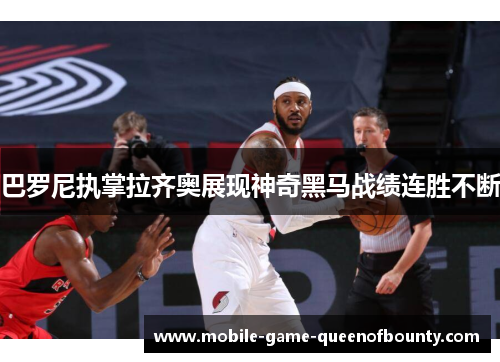 巴罗尼执掌拉齐奥展现神奇黑马战绩连胜不断